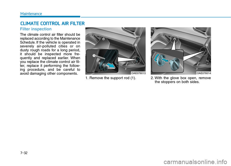 Hyundai Ioniq Hybrid 2017  Owners Manual 7-32
MaintenanceC
C LLIIMM AATTEE  CC OO NNTTRR OO LL  AA IIRR   FF IILL TT EERR
Filter inspection
The climate control air filter should be replaced according to the Maintenance
Schedule.
If the vehic