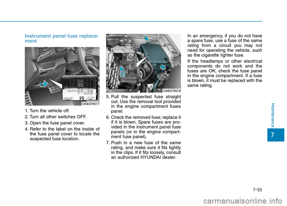 Hyundai Ioniq Hybrid 2017 Workshop Manual 7-53
Maintenance
Instrument panel fuse replace- ment     
1. Turn the vehicle off. 
2. Turn all other switches OFF.
3. Open the fuse panel cover.
4. Refer to the label on the inside ofthe fuse panel c