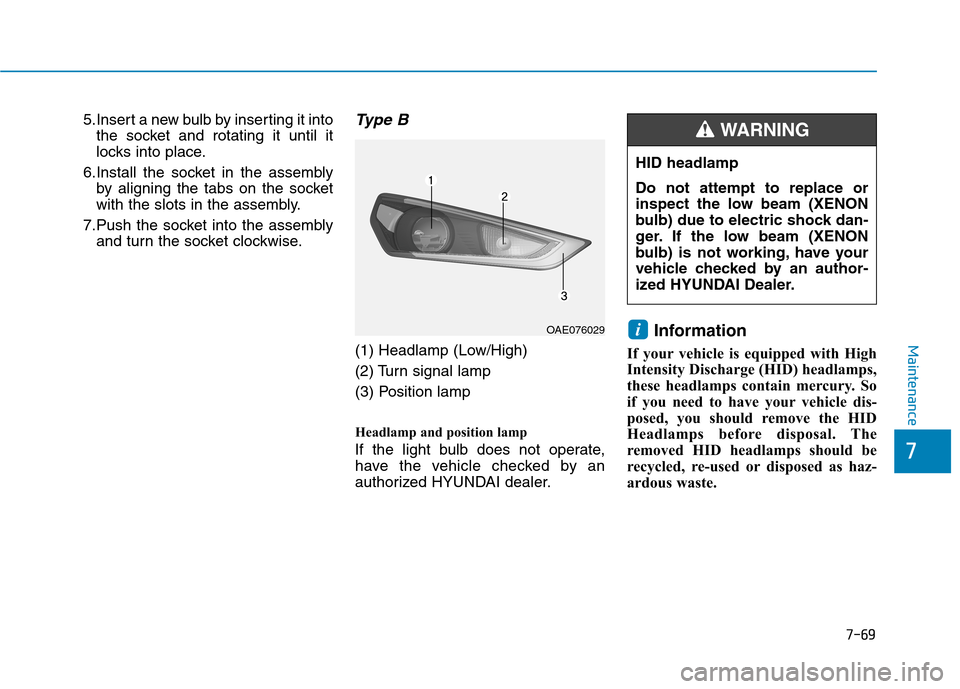 Hyundai Ioniq Hybrid 2017  Owners Manual 7-69
7
Maintenance
5.Insert a new bulb by inserting it intothe socket and rotating it until it 
locks into place.
6.Install the socket in the assembly by aligning the tabs on the socket
with the slots
