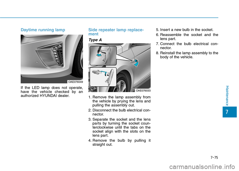 Hyundai Ioniq Hybrid 2017  Owners Manual 7-75
7
Maintenance
Daytime running lamp
If the LED lamp does not operate, 
have the vehicle checked by an
authorized HYUNDAI dealer.
Side repeater lamp replace- ment
Type A
1. Remove the lamp assembly
