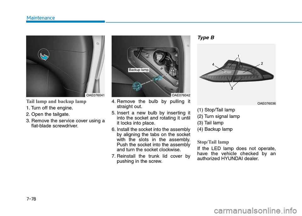 Hyundai Ioniq Hybrid 2017  Owners Manual 7-78
Maintenance
Tail lamp and backup lamp
1. Turn off the engine. 
2. Open the tailgate.
3. Remove the service cover using aflat-blade screwdriver. 4. Remove the bulb by pulling it
straight out.
5. I