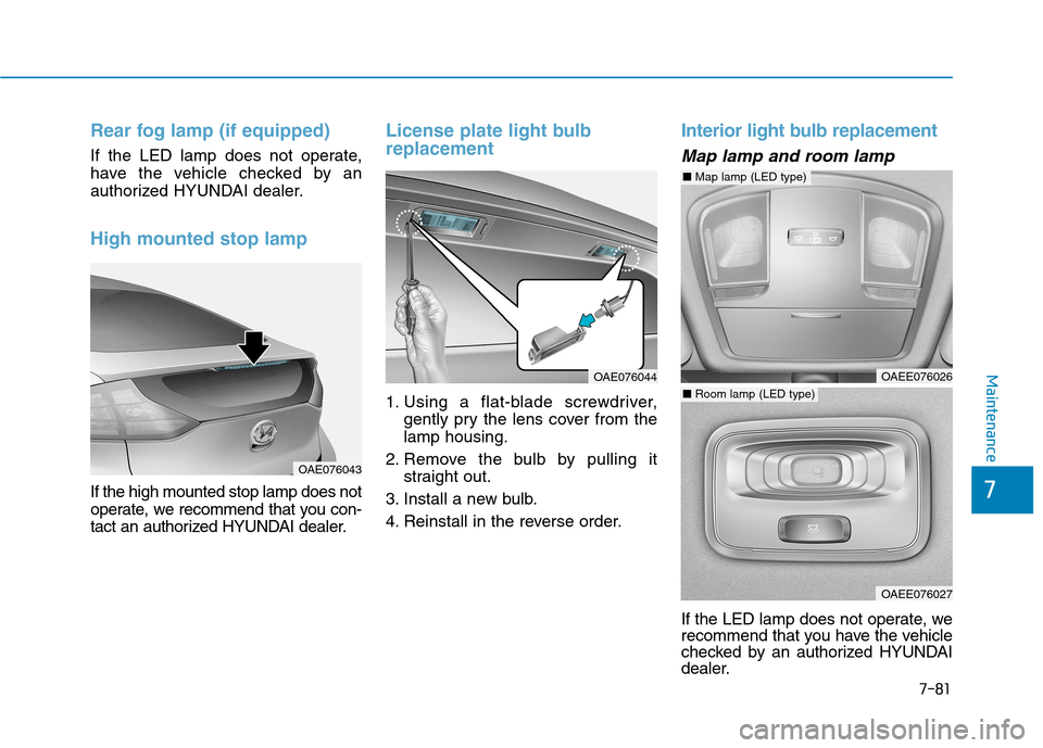 Hyundai Ioniq Hybrid 2017  Owners Manual 7-81
7
Maintenance
Rear fog lamp (if equipped)
If the LED lamp does not operate, 
have the vehicle checked by an
authorized HYUNDAI dealer.
High mounted stop lamp
If the high mounted stop lamp does no