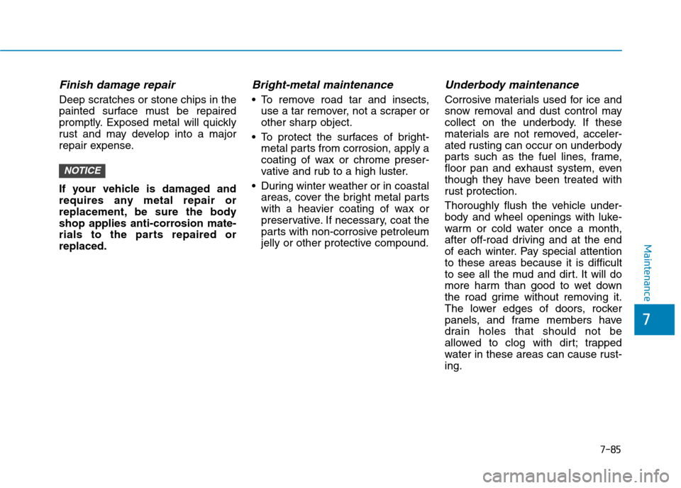 Hyundai Ioniq Hybrid 2017  Owners Manual 7-85
7
Maintenance
Finish damage repair 
Deep scratches or stone chips in the 
painted surface must be repaired
promptly. Exposed metal will quickly
rust and may develop into a major
repair expense. 
