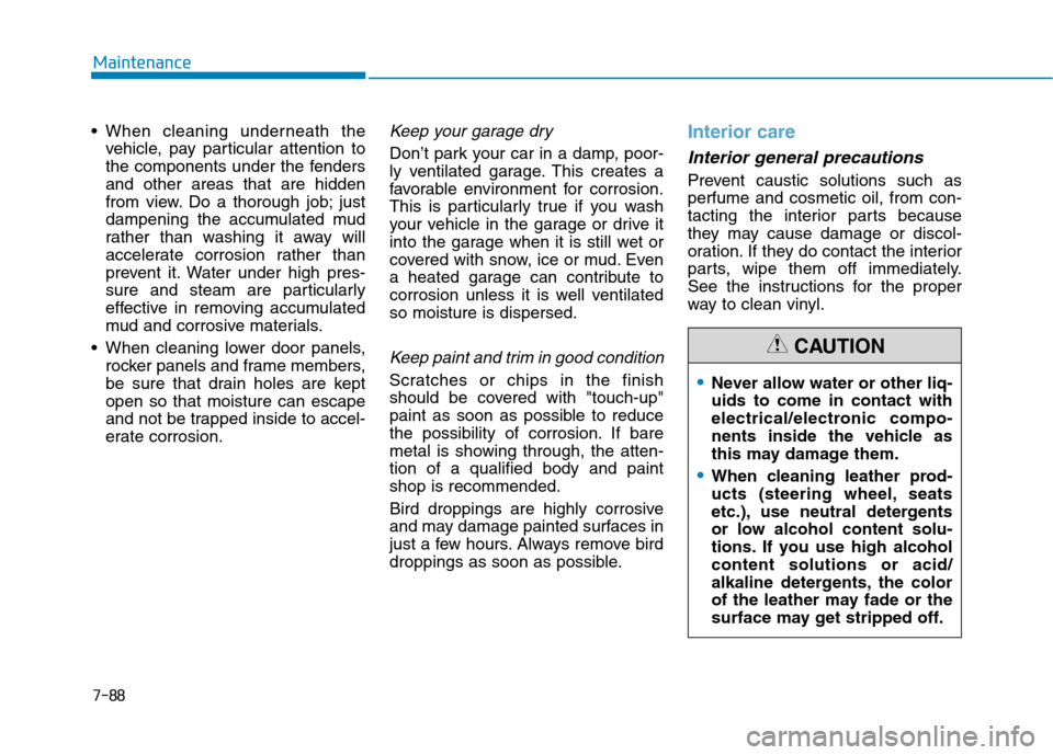 Hyundai Ioniq Hybrid 2017  Owners Manual 7-88
Maintenance
vehicle, pay particular attention to 
the components under the fendersand other areas that are hidden
from view. Do a thorough job; just
dampening the accumulated mud
rather than wash