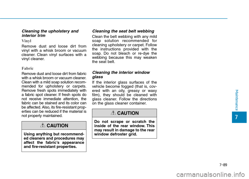Hyundai Ioniq Hybrid 2017  Owners Manual 7-89
7
Maintenance
Cleaning the upholstery andinterior trim 
Vinyl 
Remove dust and loose dirt from 
vinyl with a whisk broom or vacuum
cleaner. Clean vinyl surfaces with a
vinyl cleaner.
Fabric 
Remo