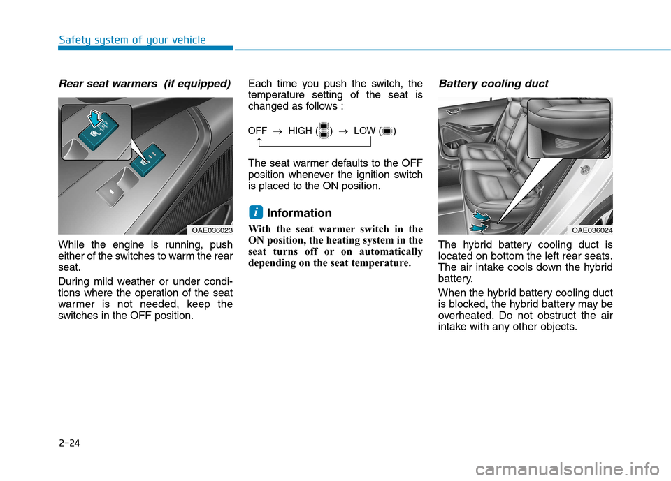 Hyundai Ioniq Hybrid 2017  Owners Manual 2-24
Safety system of your vehicle
Rear seat warmers  (if equipped)
While the engine is running, push 
either of the switches to warm the rearseat. 
During mild weather or under condi- 
tions where th