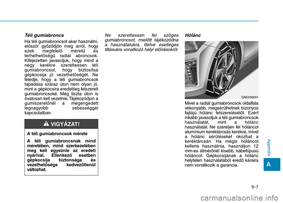 Hyundai Ioniq Hybrid 2017 Owners Manual Téli gumiabroncs
Ha téli gumiabroncsot akar használni,
először győződjön meg arról, hogy
ezek megfelelő méretű és
terhelhetőségű radiál abroncsok.
Kifejezetten javasoljuk, hogy min Hyundai Ioniq Hybrid 2017 Owners Manual Téli gumiabroncs
Ha téli gumiabroncsot akar használni,
először győződjön meg arról, hogy
ezek megfelelő méretű és
terhelhetőségű radiál abroncsok.
Kifejezetten javasoljuk, hogy min