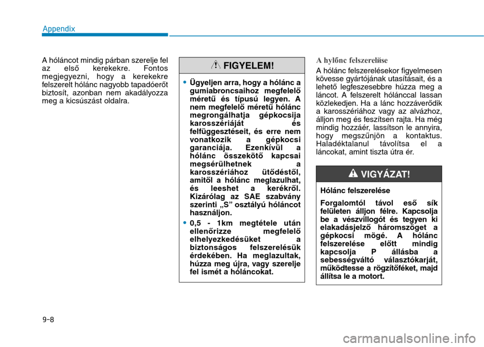 Hyundai Ioniq Hybrid 2017 Owners Manual A hóláncot mindig párban szerelje fel
az első kerekekre. Fontos
megjegyezni, hogy a kerekekre
felszerelt hólánc nagyobb tapadóerőt
biztosít, azonban nem akadályozza
meg a kicsúszást oldal Hyundai Ioniq Hybrid 2017 Owners Manual A hóláncot mindig párban szerelje fel
az első kerekekre. Fontos
megjegyezni, hogy a kerekekre
felszerelt hólánc nagyobb tapadóerőt
biztosít, azonban nem akadályozza
meg a kicsúszást oldal