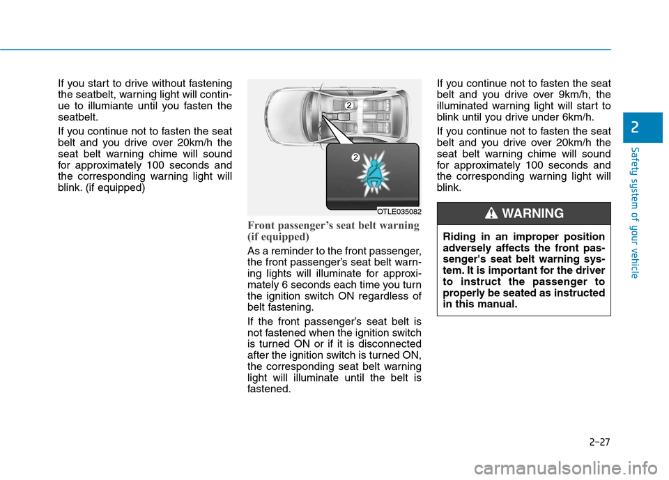 Hyundai Ioniq Hybrid 2017  Owners Manual 2-27
Safety system of your vehicle
2
If you start to drive without fastening 
the seatbelt, warning light will contin-
ue to illumiante until you fasten theseatbelt. 
If you continue not to fasten the