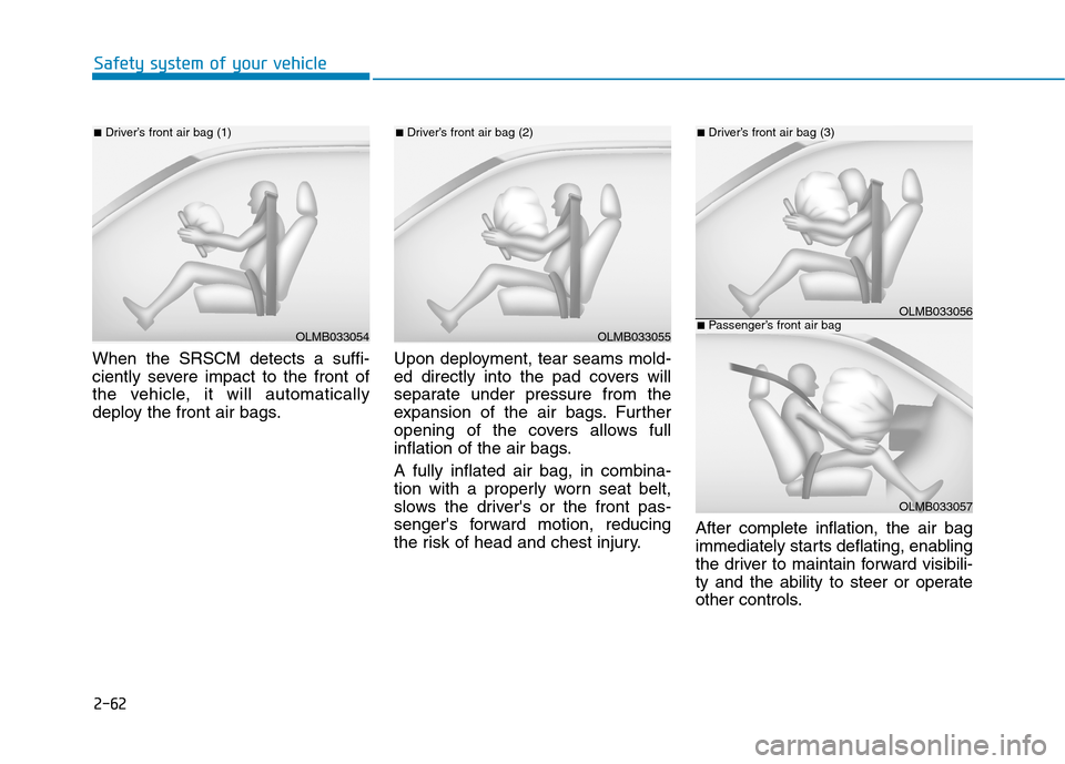 Hyundai Ioniq Hybrid 2017 Owners Manual 2-62
Safety system of your vehicle
When the SRSCM detects a suffi-
ciently severe impact to the front of
the vehicle, it will automatically
deploy the front air bags.Upon deployment, tear seams mold- Hyundai Ioniq Hybrid 2017 Owners Manual 2-62
Safety system of your vehicle
When the SRSCM detects a suffi-
ciently severe impact to the front of
the vehicle, it will automatically
deploy the front air bags.Upon deployment, tear seams mold-