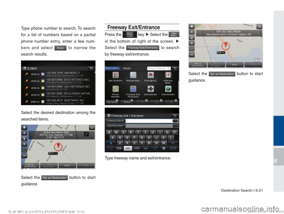 Hyundai Ioniq Hybrid 2017  Multimedia Manual Destination Search I 6-21
06
Type phone number to search. To search 
for a list of numbers based on a partial 
phone number entry, enter a few num-
bers and select 
Done to narrow the 
search results.
