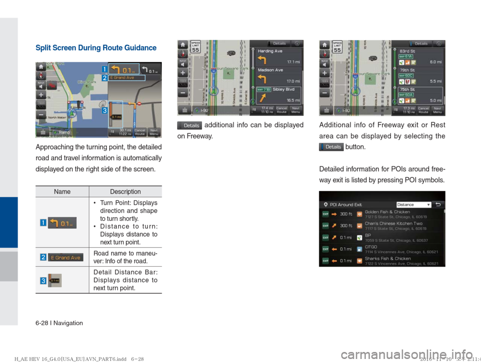 Hyundai Ioniq Hybrid 2017  Multimedia Manual 6-28 I Navigation
Split Screen During Route Guidance
Approaching the turning point, the detailed 
road and travel information is automatically 
displayed on the right side of the screen.
NameDescripti
