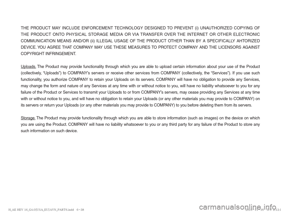 Hyundai Ioniq Hybrid 2017  Multimedia Manual THE PRODUCT MAY INCLUDE ENFORCEMENT TECHNOLOGY DESIGNED TO PREVENT (i) UNAUTHORIZED COPYING OF 
THE PRODUCT ONTO PHYSICAL STORAGE MEDIA OR VIA TRANSFER OVER THE INTERNET OR OTHER ELECTRONIC 
COMMUNICA