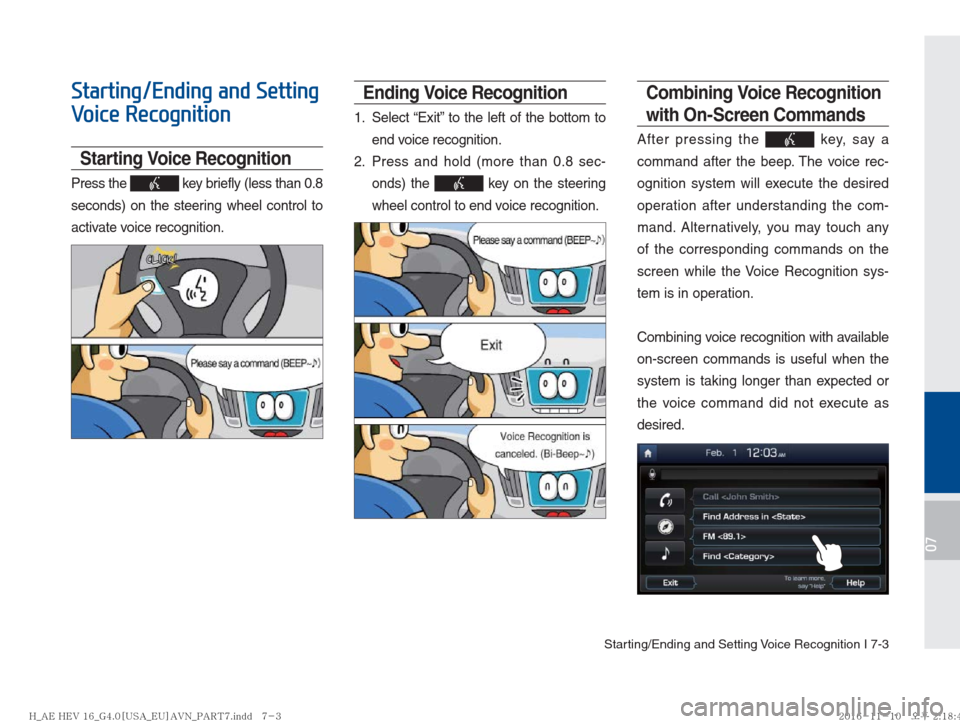 Hyundai Ioniq Hybrid 2017  Multimedia Manual Starting/Ending and Setting Voice Recognition I 7-3
07
Starting/Ending and Setting 
Voice Recognition
Starting Voice Recognition
Press the  key briefly (less than 0.8 
seconds) on the steering wheel c