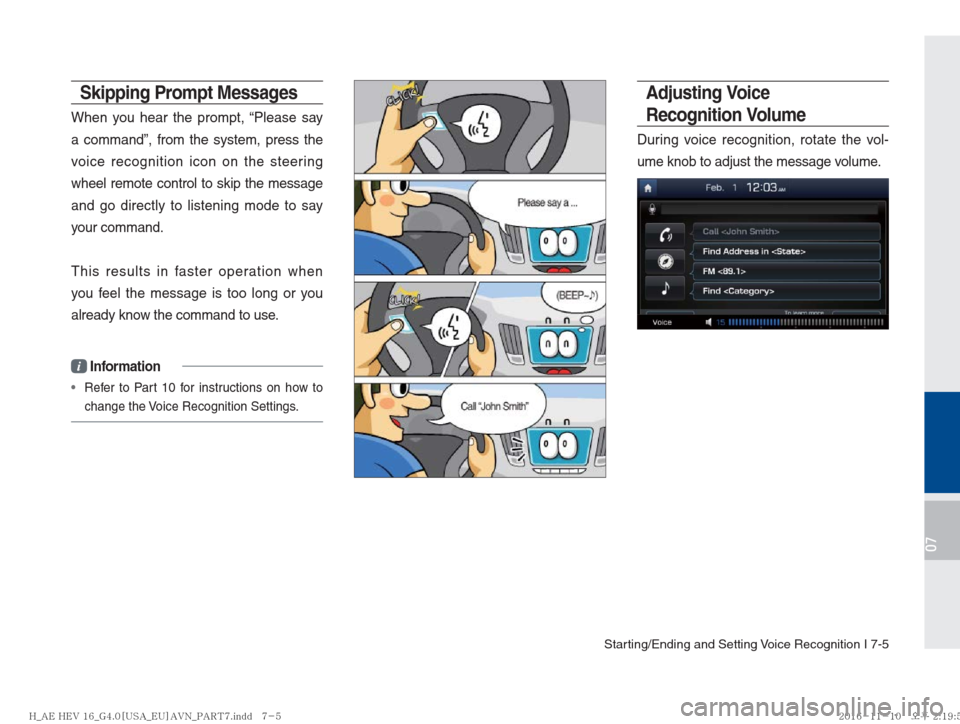 Hyundai Ioniq Hybrid 2017  Multimedia Manual Starting/Ending and Setting Voice Recognition I 7-5
07
Skipping Prompt Messages
When you hear the prompt, “Please say 
a command”, from the system, press the 
voice recognition icon on the steerin