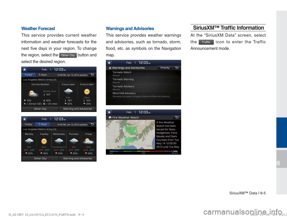 Hyundai Ioniq Hybrid 2017  Multimedia Manual SiriusXM™ Data I 8-5
08
Weather Forecast
This service provides current weather 
information and weather forecasts for the 
next five days in your region. To change 
the region, select the 
Other Cit