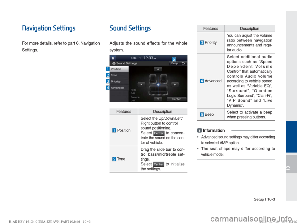 Hyundai Ioniq Hybrid 2017  Multimedia Manual Setup I 10-3
10
Navigation Settings
For more details, refer to part 6. Navigation 
Settings.
Sound Settings
Adjusts the sound effects for the whole 
system.
Features Description
 PositionSelect the Up