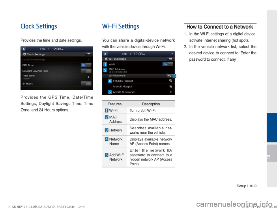 Hyundai Ioniq Hybrid 2017  Multimedia Manual Setup I 10-9
10
Clock Settings
Provides the time and date settings.
Provides the GPS Time, Date/Time 
Settings, Daylight Savings Time, Time 
Zone, and 24 Hours options. 
Wi-Fi Settings
You can share a