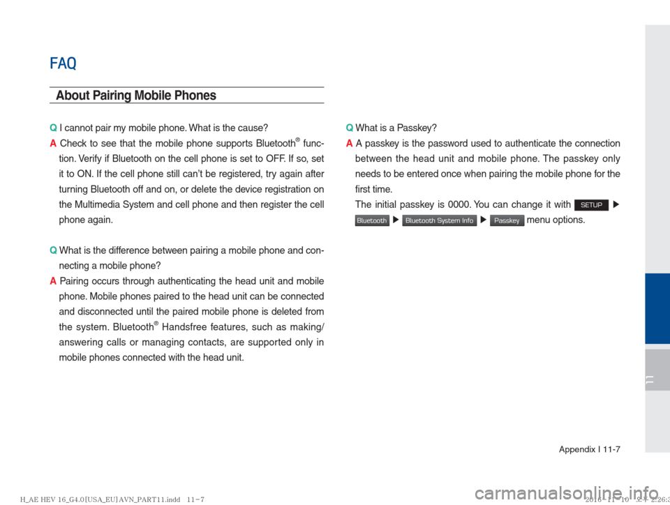 Hyundai Ioniq Hybrid 2017  Multimedia Manual Appendix I 11-7
11
FAQ
About Pairing Mobile Phones
Q I cannot pair my mobile phone. What is the cause? 
A  Check to see that the mobile phone supports Bluetooth® func-
tion. Verify if Bluetooth on th