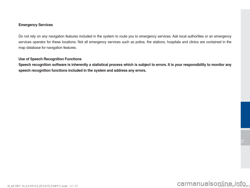 Hyundai Ioniq Hybrid 2017  Multimedia Manual 11
Emergency Services
Do not rely on any navigation features included in the system to route you to emergency services. Ask local authorities or an emergency 
services operator for these locations. No