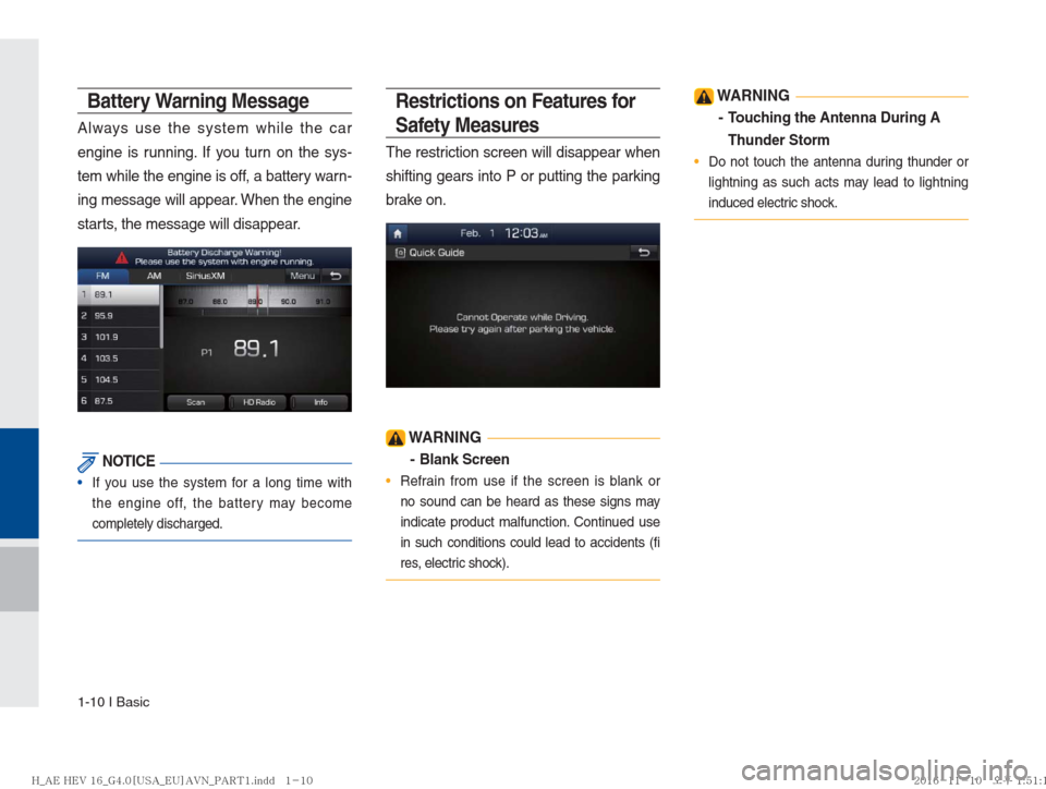 Hyundai Ioniq Hybrid 2017  Multimedia Manual 1-10 I Basic
Battery Warning Message
Always use the system while the car 
engine is running. If you turn on the sys-
tem while the engine is off, a battery warn-
ing message will appear. When the engi