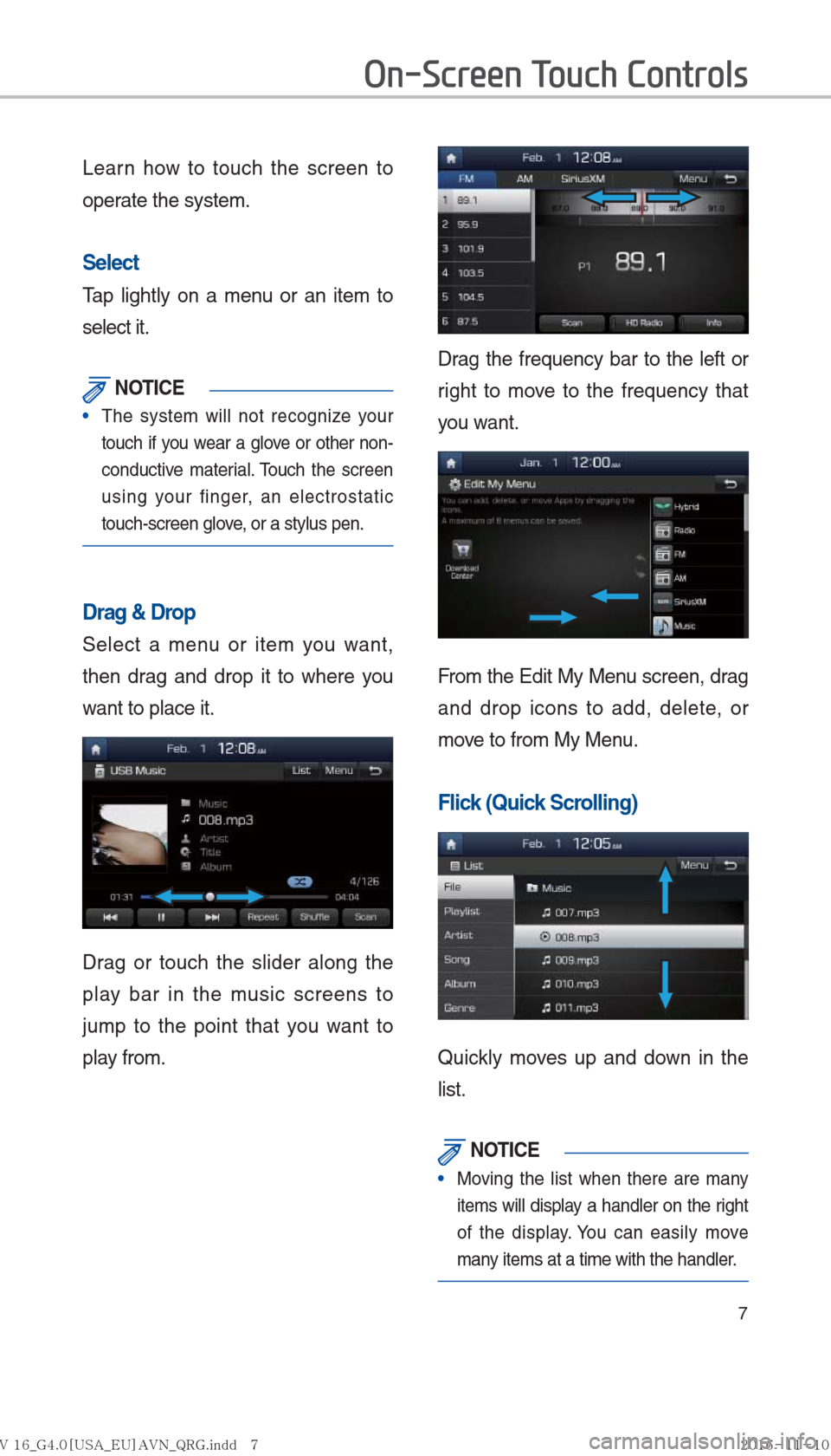 Hyundai Ioniq Hybrid 2017  Multimedia Manual 7
Learn how to touch the screen to 
operate the system. 
Select
Tap lightly on a menu or an item to 
select it. 
 NOTICE
The system will not recognize your 
touch if y
ou wear a glove or other non-
co