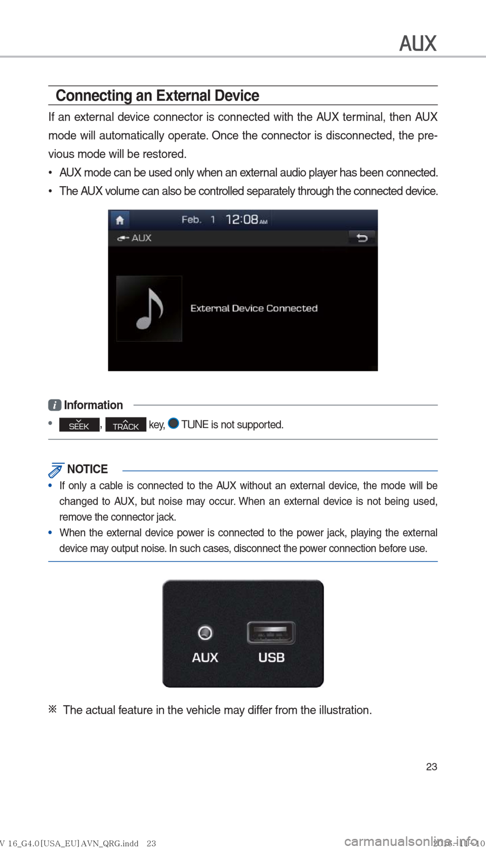 Hyundai Ioniq Hybrid 2017  Multimedia Manual 23
AUX
Connecting an External Device
If an external device connector is connected with the AUX terminal, then AUX 
mode will automatically operate. Once the connector is disconnected, the pre-
vious m