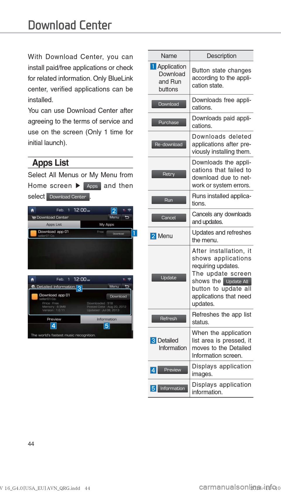Hyundai Ioniq Hybrid 2017  Multimedia Manual 44
With Download Center, you can 
install paid/free applications or check 
for related information. Only BlueLink 
center, verified applications can be 
installed.
You can use Download Center after 
a