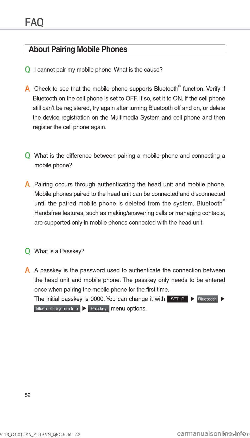 Hyundai Ioniq Hybrid 2017  Multimedia Manual 52
About Pairing Mobile Phones
QI cannot pair my mobile phone. What is the cause?
A  Check to see that the mobile phone supports Bluetooth® function. Verify if 
Bluetooth on the cell phone is set to 
