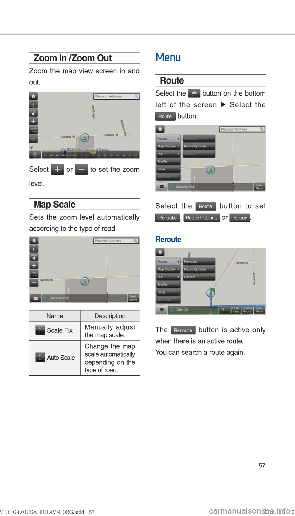 Hyundai Ioniq Hybrid 2017  Multimedia Manual 57
Zoom In /Zoom Out
Zoom the map view screen in and 
out. 
Select  or  to set the zoom 
level.
Map Scale
Sets the zoom level automatically 
according to the type of road.
Name Description
 
 Scale Fi