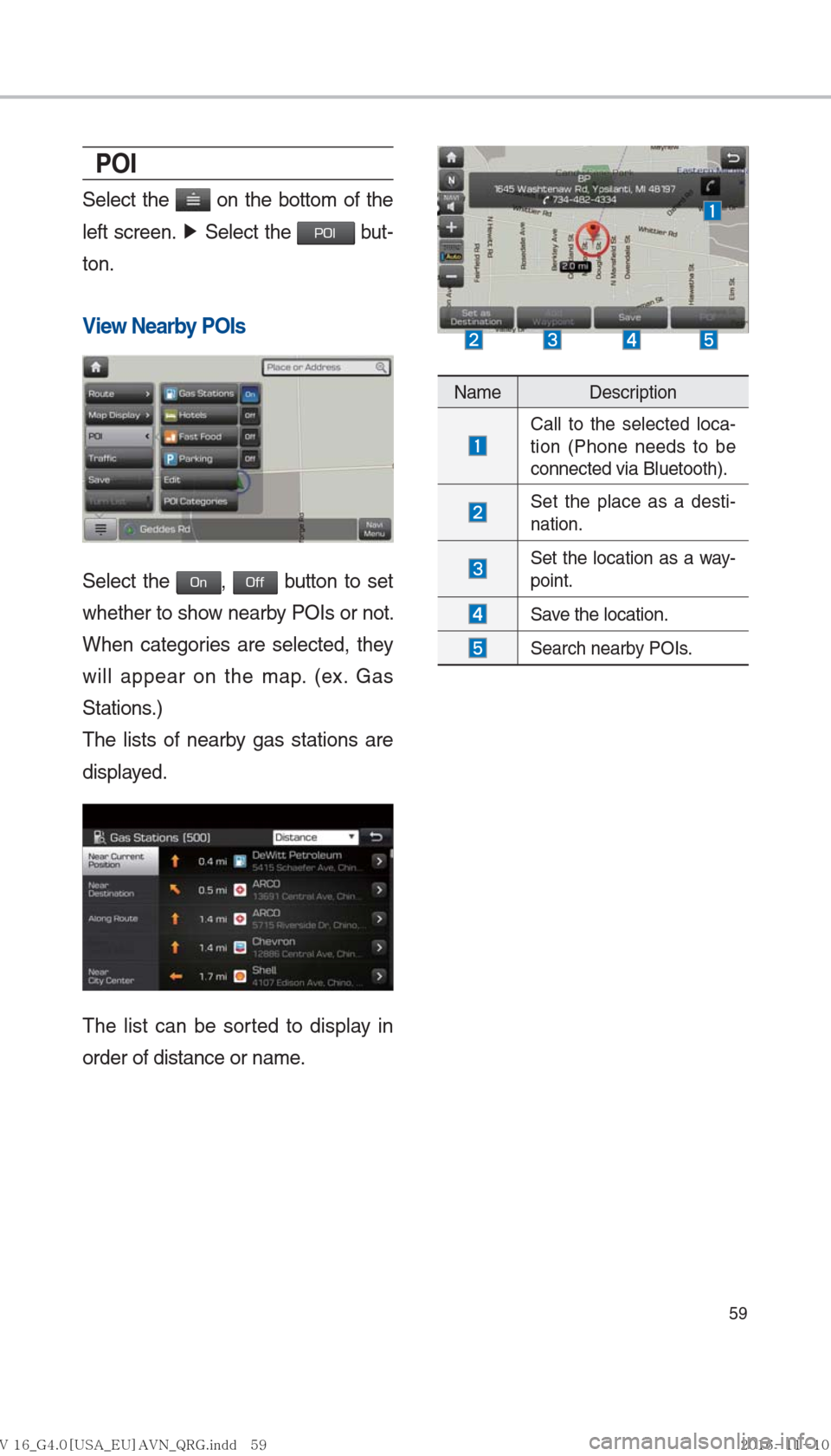 Hyundai Ioniq Hybrid 2017  Multimedia Manual 59
POI
Select the  on the bottom of the 
left screen.  ▶
 Select the 
POI but-
ton.
View Nearby POIs
Select the On, Off button to set 
whether to show nearby POIs or not. 
When categories are select