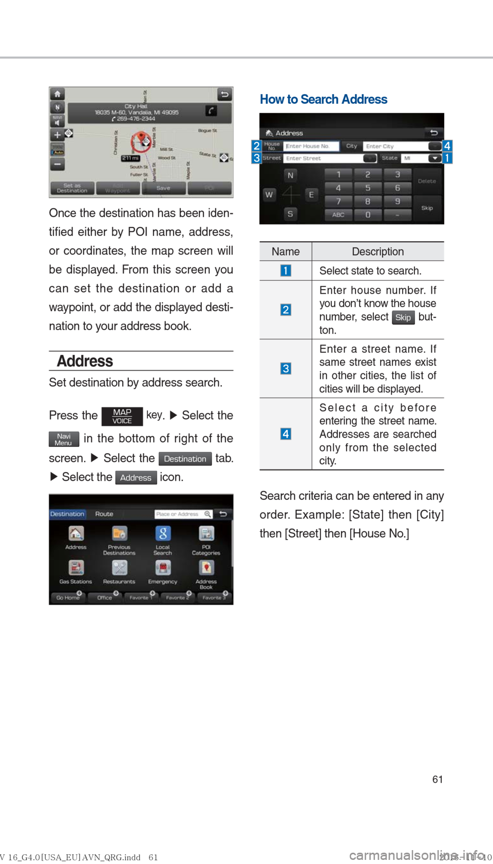 Hyundai Ioniq Hybrid 2017  Multimedia Manual 61
Once the destination has been iden-
tified either by POI name, address, 
or coordinates, the map screen will 
be displayed. From this screen you 
can set the destination or add a 
waypoint, or add 