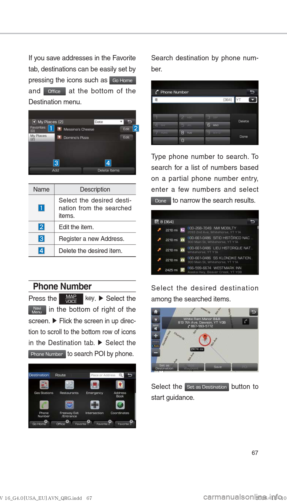 Hyundai Ioniq Hybrid 2017  Multimedia Manual 67
If you save addresses in the Favorite 
tab, destinations can be easily set by 
pressing the icons such as 
Go Home 
and 
Office at the bottom of the 
Destination menu.
Name Description
  Select the