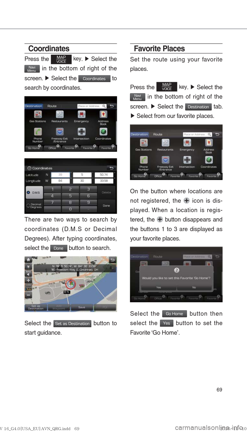 Hyundai Ioniq Hybrid 2017  Multimedia Manual 69
Coordinates
Press the MAPVOICE key. ▶ Select the 
NaviMenu in the bottom of right of the 
screen.  ▶
 Select the 
Coordinates to 
search by coordinates.
There are two ways to search by 
coordin