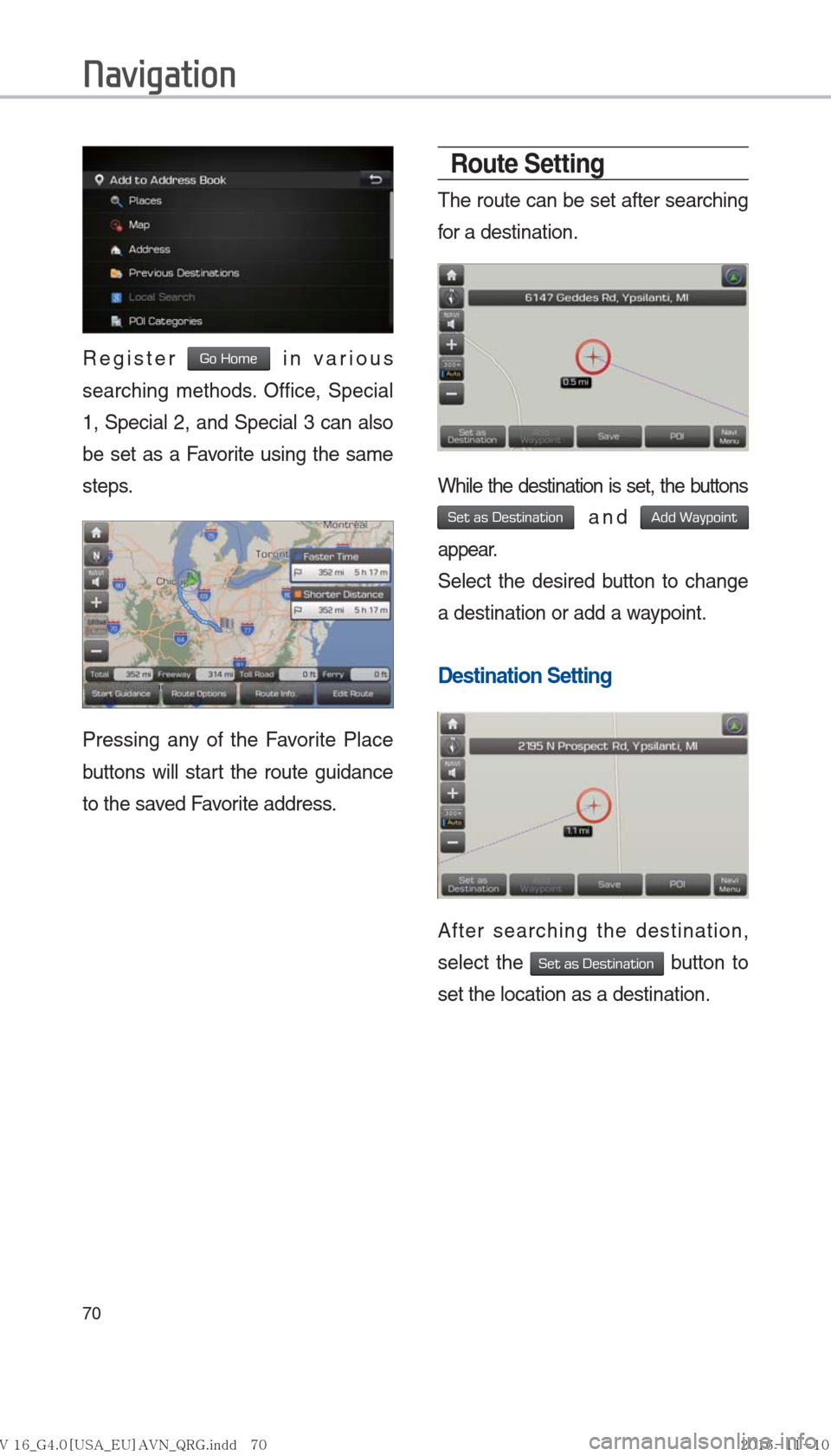Hyundai Ioniq Hybrid 2017  Multimedia Manual 70
Register Go Home in various 
searching methods. Office, Special 
1, Special 2, and Special 3 can also 
be set as a Favorite using the same 
steps.
Pressing any of the Favorite Place 
buttons will s