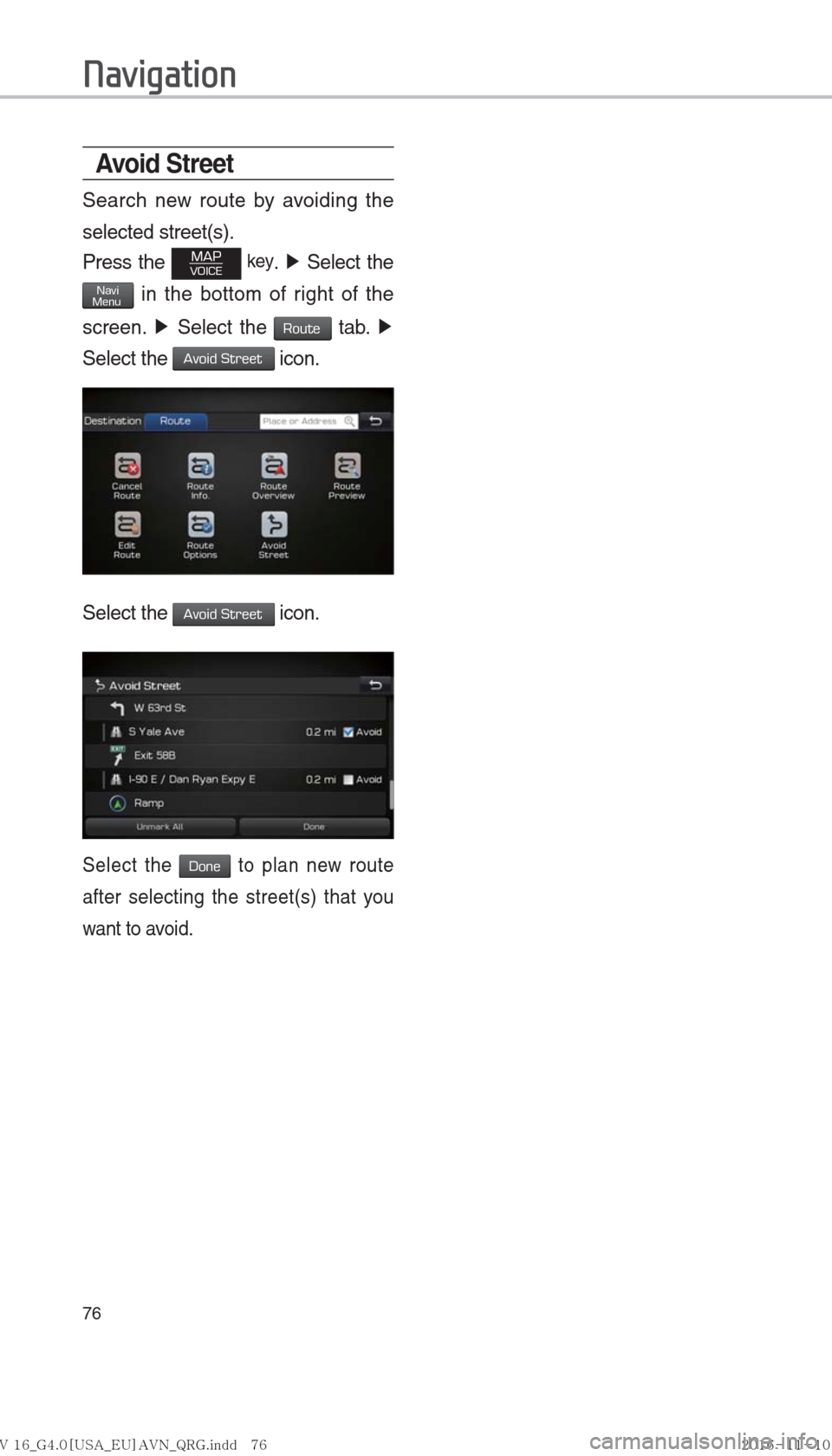 Hyundai Ioniq Hybrid 2017  Multimedia Manual 76
Avoid Stre et
Search new route by avoiding the 
selected street(s).
Press the 
MAPVOICE key. ▶ Select the 
NaviMenu in the bottom of right of the 
screen.  ▶
 Select the 
Route tab.  ▶
 
Sele