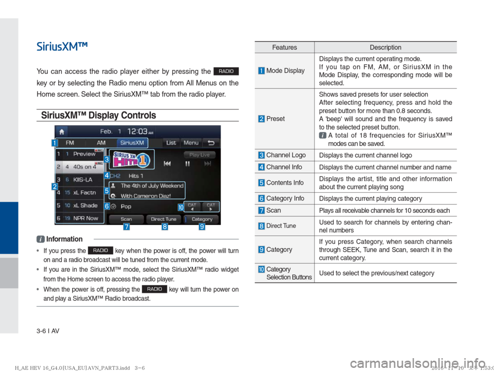 Hyundai Ioniq Hybrid 2017  Multimedia Manual 3-6 I AV
SiriusXM™
You can access the radio player either by pressing the RADIO 
key or by selecting the Radio menu option from All Menus on the 
Home screen. Select the SiriusXM™ tab from the rad