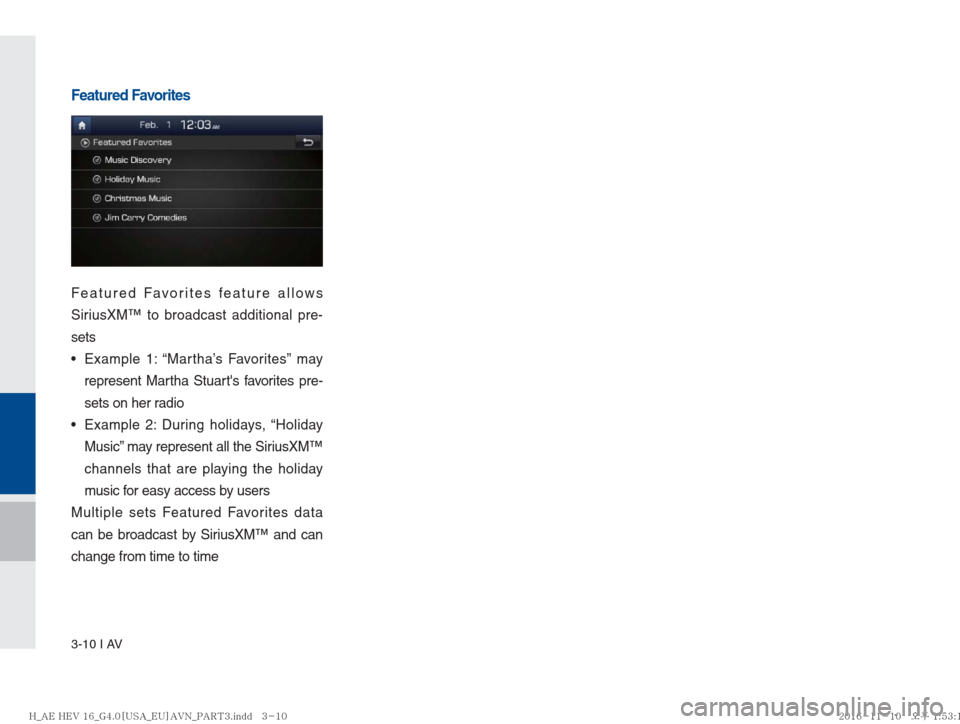Hyundai Ioniq Hybrid 2017  Multimedia Manual 3-10 I AV
Featured Favorites
Featured Favorites feature allows 
SiriusXM™ to broadcast additional pre-
sets 
   Example 1: “Martha’s Favorites” may 
represent Martha Stuarts favorites pre-
se