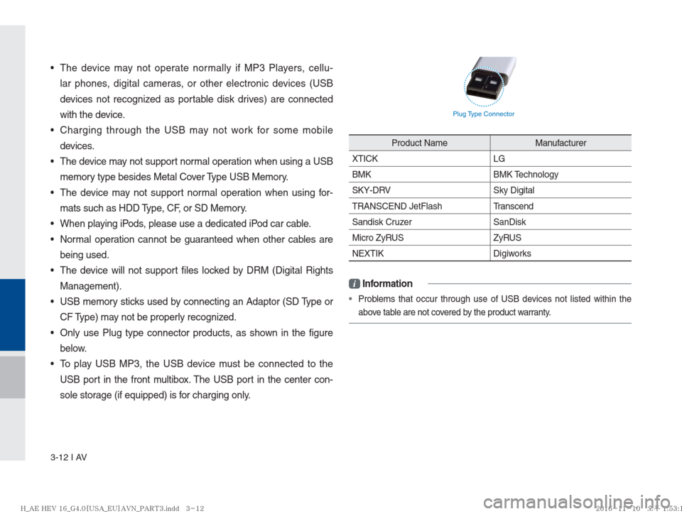 Hyundai Ioniq Hybrid 2017  Multimedia Manual 3-12 I AV
   The device may not operate normally if MP3 Players, cellu-
lar phones, digital cameras, or other electronic devices (USB 
devices not recognized as portable disk drives) are connected 
wi