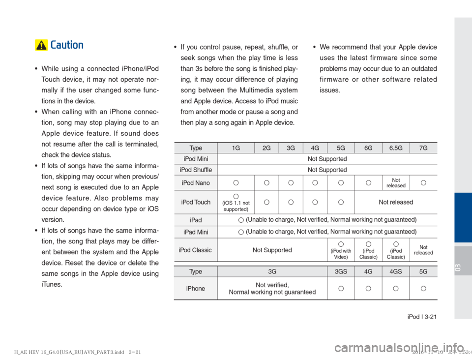 Hyundai Ioniq Hybrid 2017  Multimedia Manual  iPod I 3-21
03
 Caution
   While using a connected iPhone/iPod 
Touch device, it may not operate nor-
mally if the user changed some func-
tions in the device.
   When calling with an iPhone connec-
