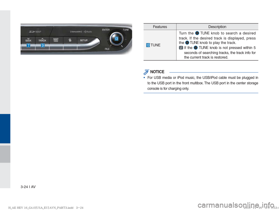 Hyundai Ioniq Hybrid 2017  Multimedia Manual 3-24 I AV
Features Description
 TUNETurn the 
 TUNE knob to search a desired 
track. If the desired track is displayed, press 
the 
 TUNE knob to play the track. 
 If  the  TUNE
 knob is not pressed w
