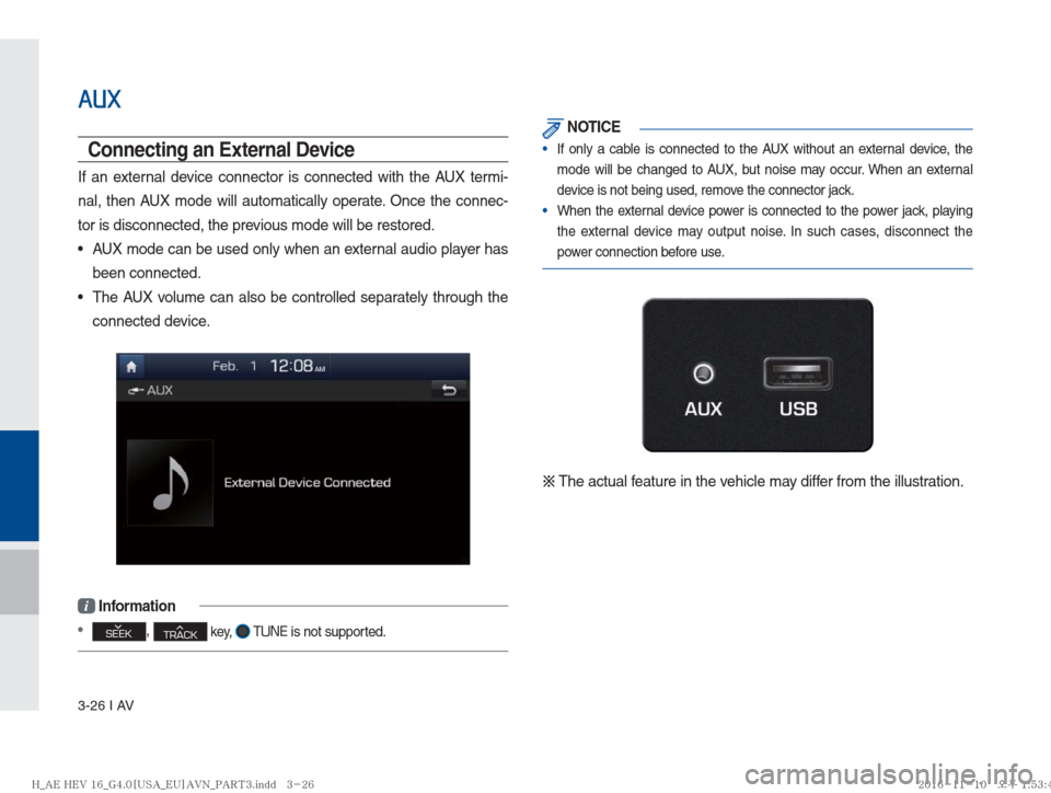 Hyundai Ioniq Hybrid 2017  Multimedia Manual 3-26 I AV
AUX
Connecting an External Device
If an external device connector is connected with the AUX termi-
nal, then AUX mode will automatically operate. Once the connec-
tor is disconnected, the pr