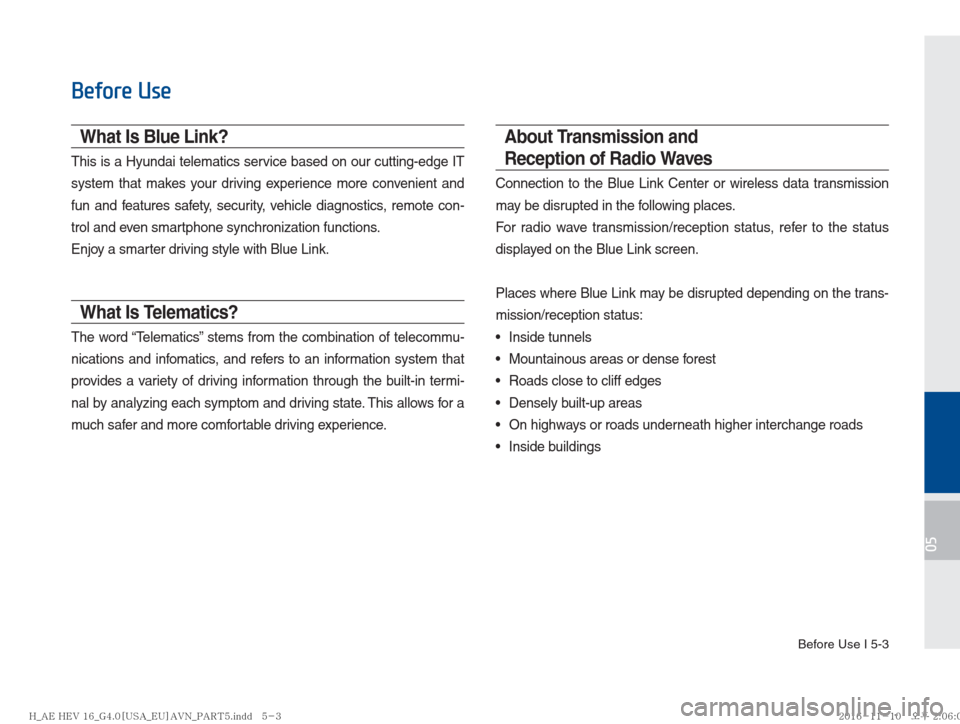 Hyundai Ioniq Hybrid 2017  Multimedia Manual Before Use I 5-3
05
Before Use
What Is Blue Link?
This is a Hyundai telematics service based on our cutting-edge IT 
system that makes your driving experience more convenient and 
fun and features saf