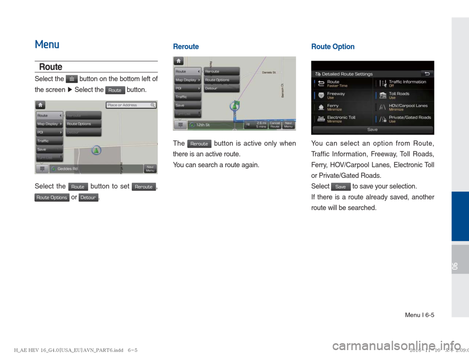 Hyundai Ioniq Hybrid 2017  Multimedia Manual Menu I 6-5
06
Menu
Route
Select the  button on the bottom left of 
the screen  ▶
 Select the 
Route button.
Select the Route button to set Reroute, 
Route Options or Detour.
Reroute
The Reroute butt