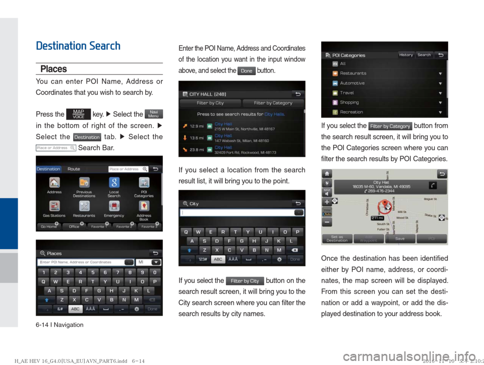 Hyundai Ioniq Hybrid 2017  Multimedia Manual 6-14 I Navigation
Destination Search
Places
You can enter POI Name, Address or 
Coordinates that you wish to search by.
Press the 
MAPVOICE key. ▶ Select the NaviMenu 
in the bottom of right of the 