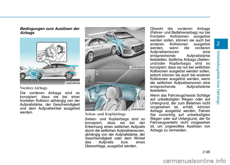 Hyundai Ioniq Hybrid 2017 Betriebsanleitung (in German) 2-69
Sicherheitssysteme Ihres Fahrzeugs
2
Bedingungen zum Auslösen derAirbags
Vordere Airbags
Die vorderen Airbags sind so
konzipiert, dass sie bei einer
frontalen Kollision abhängig von der
Aufpra Hyundai Ioniq Hybrid 2017 Betriebsanleitung (in German) 2-69
Sicherheitssysteme Ihres Fahrzeugs
2
Bedingungen zum Auslösen derAirbags
Vordere Airbags
Die vorderen Airbags sind so
konzipiert, dass sie bei einer
frontalen Kollision abhängig von der
Aufpra
