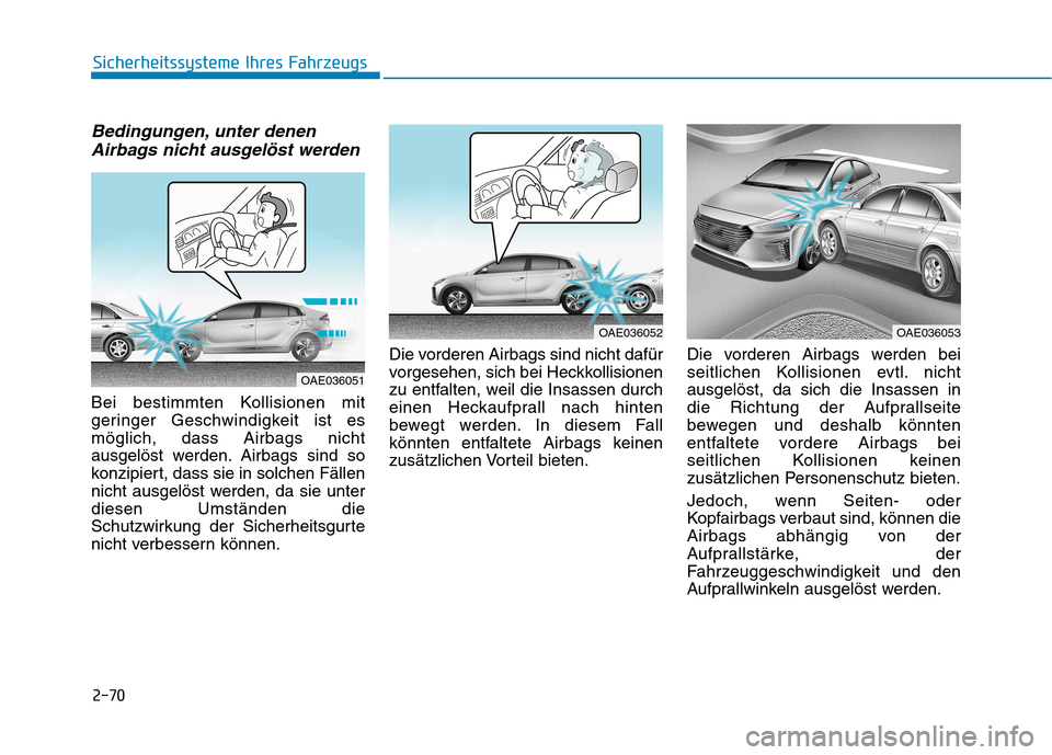 Hyundai Ioniq Hybrid 2017 Betriebsanleitung (in German) 2-70
Sicherheitssysteme Ihres Fahrzeugs
Bedingungen, unter denenAirbags nicht ausgelöst werden
Bei bestimmten Kollisionen mit
geringer Geschwindigkeit ist esmöglich, dass Airbags nicht
ausgelöst w Hyundai Ioniq Hybrid 2017 Betriebsanleitung (in German) 2-70
Sicherheitssysteme Ihres Fahrzeugs
Bedingungen, unter denenAirbags nicht ausgelöst werden
Bei bestimmten Kollisionen mit
geringer Geschwindigkeit ist esmöglich, dass Airbags nicht
ausgelöst w
