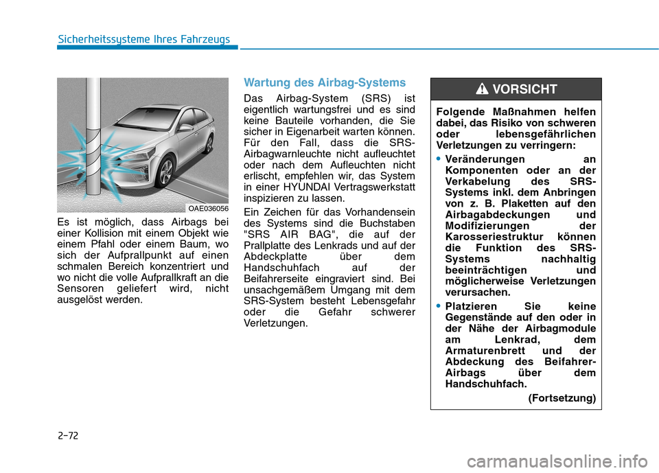 Hyundai Ioniq Hybrid 2017 Betriebsanleitung (in German) 2-72
Sicherheitssysteme Ihres Fahrzeugs
Es ist möglich, dass Airbags bei
einer Kollision mit einem Objekt wie
einem Pfahl oder einem Baum, wo
sich der Aufprallpunkt auf einen
schmalen Bereich konzen Hyundai Ioniq Hybrid 2017 Betriebsanleitung (in German) 2-72
Sicherheitssysteme Ihres Fahrzeugs
Es ist möglich, dass Airbags bei
einer Kollision mit einem Objekt wie
einem Pfahl oder einem Baum, wo
sich der Aufprallpunkt auf einen
schmalen Bereich konzen