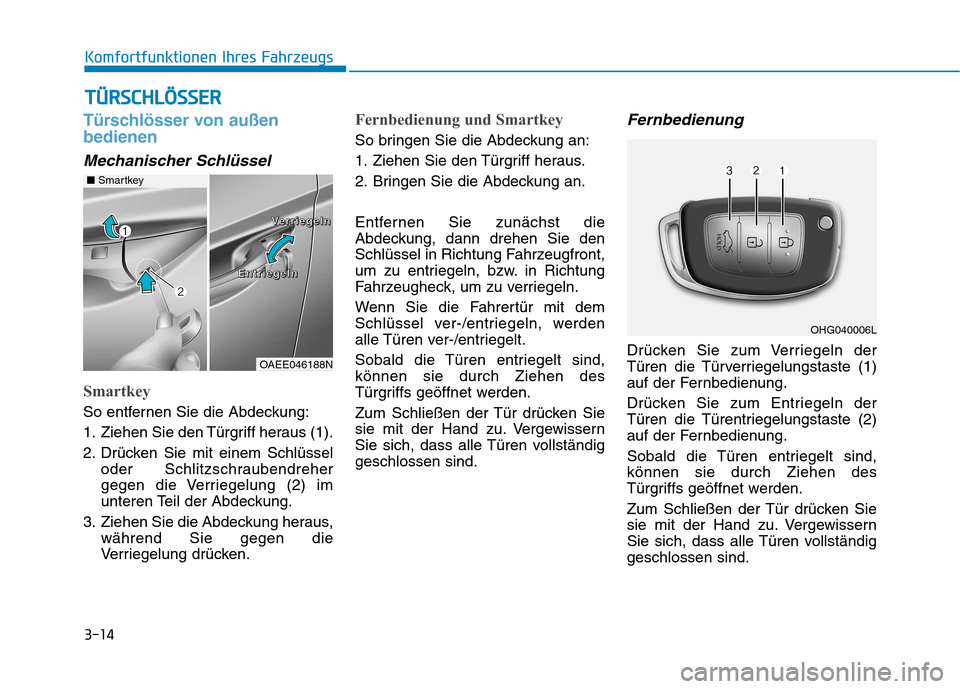 Hyundai Ioniq Hybrid 2017 Betriebsanleitung (in German) 3-14
Komfortfunktionen Ihres Fahrzeugs
Türschlösser von außen bedienen
Mechanischer Schlüssel
Smartkey
So entfernen Sie die Abdeckung:
1. Ziehen Sie den Türgriff heraus (1).
2. Drücken Sie mit Hyundai Ioniq Hybrid 2017 Betriebsanleitung (in German) 3-14
Komfortfunktionen Ihres Fahrzeugs
Türschlösser von außen bedienen
Mechanischer Schlüssel
Smartkey
So entfernen Sie die Abdeckung:
1. Ziehen Sie den Türgriff heraus (1).
2. Drücken Sie mit