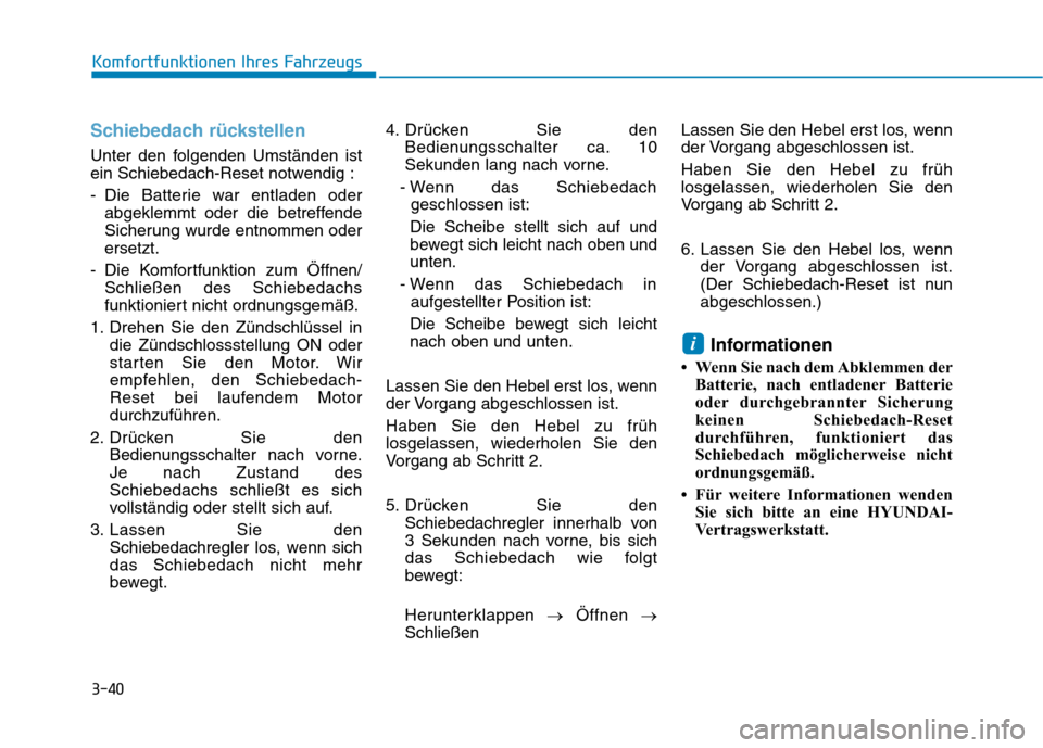 Hyundai Ioniq Hybrid 2017 Betriebsanleitung (in German) 3-40
Komfortfunktionen Ihres Fahrzeugs
Schiebedach rückstellen
Unter den folgenden Umständen ist
ein Schiebedach-Reset notwendig :
- Die Batterie war entladen oderabgeklemmt oder die betreffende
Hyundai Ioniq Hybrid 2017 Betriebsanleitung (in German) 3-40
Komfortfunktionen Ihres Fahrzeugs
Schiebedach rückstellen
Unter den folgenden Umständen ist
ein Schiebedach-Reset notwendig :
- Die Batterie war entladen oderabgeklemmt oder die betreffende